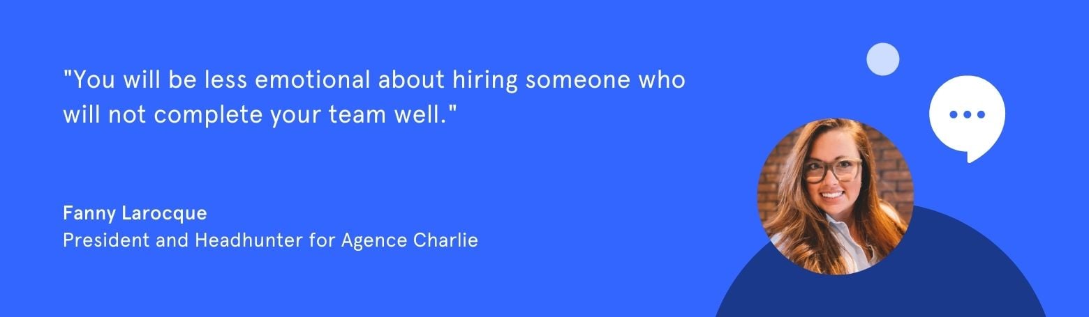 Quote from Fanny Larocque: "You will be less emotional to hire someone who will not complete your team well."